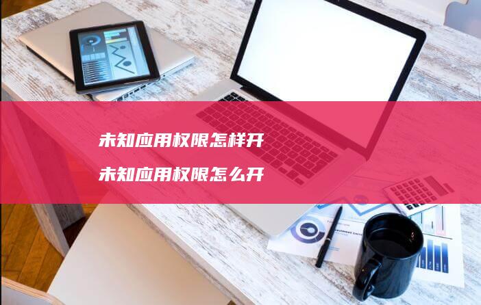 未知应用权限怎样开未知应用权限怎么开