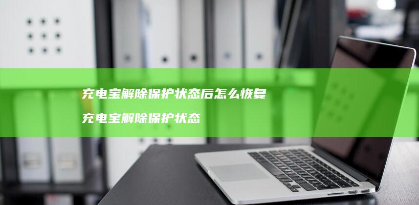 充电宝解除保护状态后怎么恢复 充电宝解除保护状态