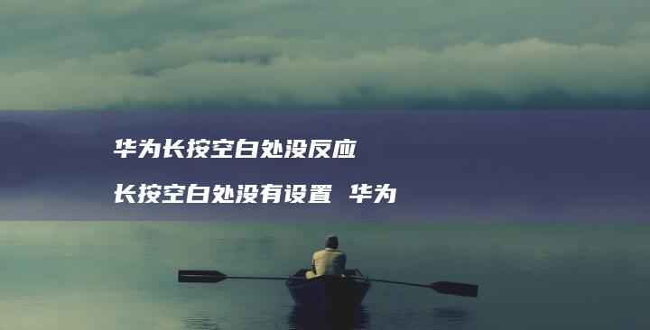 华为长按空白处没反应 长按空白处没有设置 华为