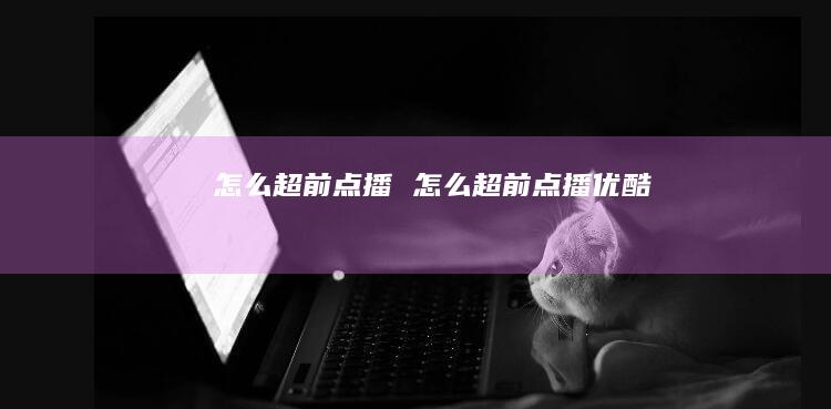 怎么超前点播 怎么超前点播优酷