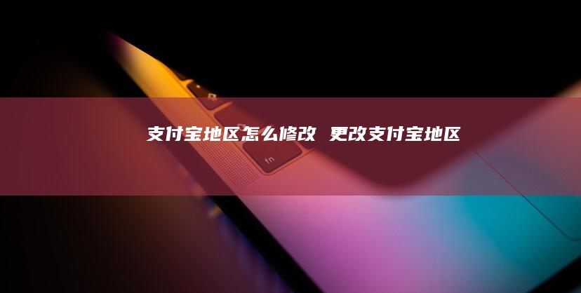 支付宝地区怎么修改 更改支付宝地区