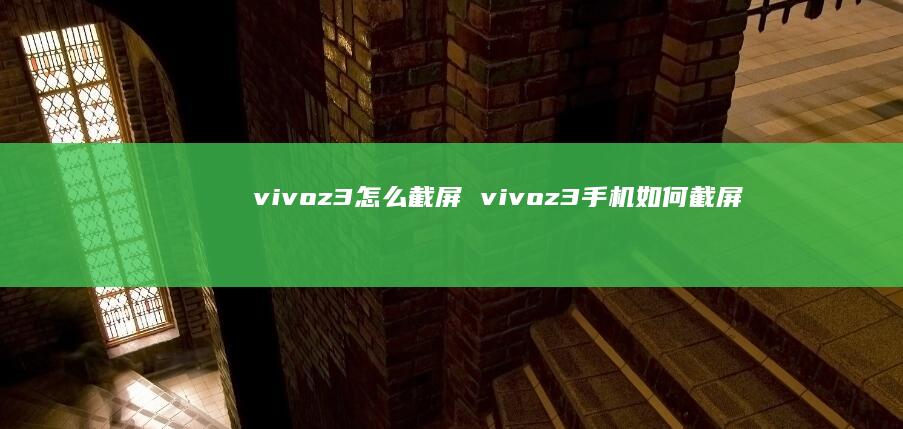 vivoz3怎么截屏 vivoz3手机如何截屏