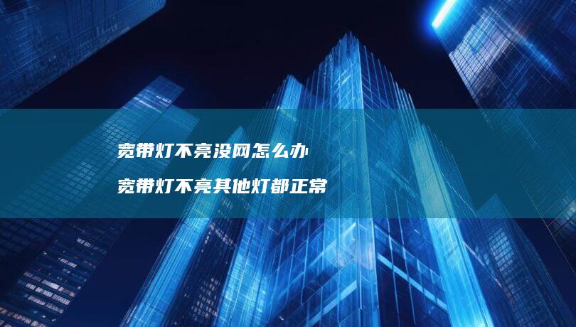 宽带灯不亮没网怎么办宽带灯不亮其他灯都正常