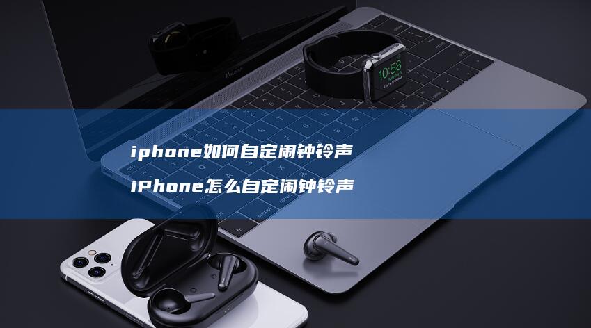 iphone如何自定闹钟铃声 iPhone怎么自定闹钟铃声