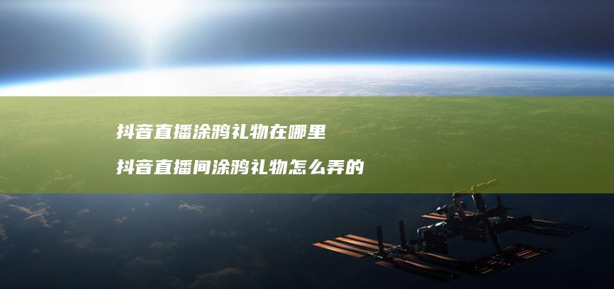 抖音直播涂鸦礼物在哪里抖音直播间涂鸦礼物怎么
