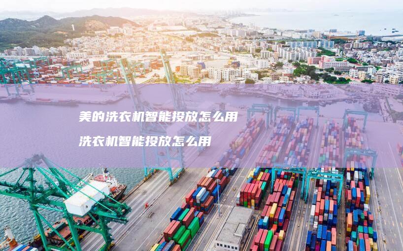 美的洗衣机智能投放怎么用 洗衣机智能投放怎么用