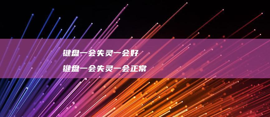 键盘一会失灵一会好 键盘一会失灵一会正常