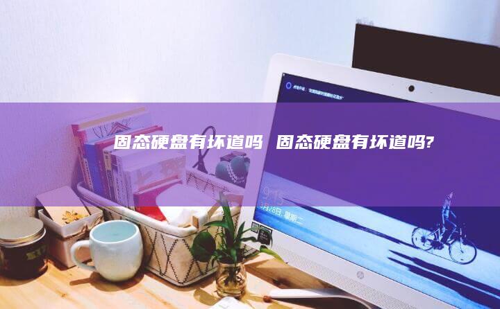 固态硬盘有坏道吗 固态硬盘有坏道吗?