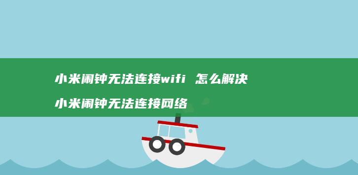 小米闹钟无法连接wifi 怎么解决 小米闹钟无法连接网络