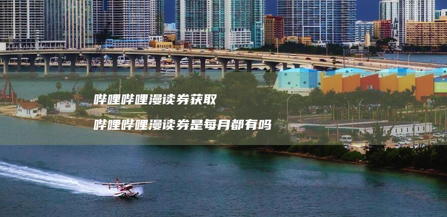 哔哩哔哩漫读券获取 哔哩哔哩漫读券是每月都有吗