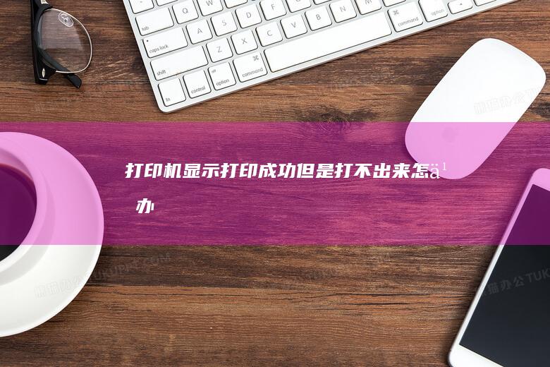 打印机显示打印成功但是打不出来怎么办