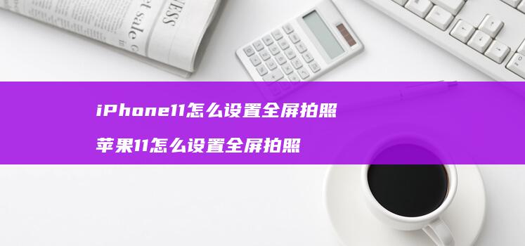 iPhone11怎么设置全屏拍照 苹果11怎么设置全屏拍照