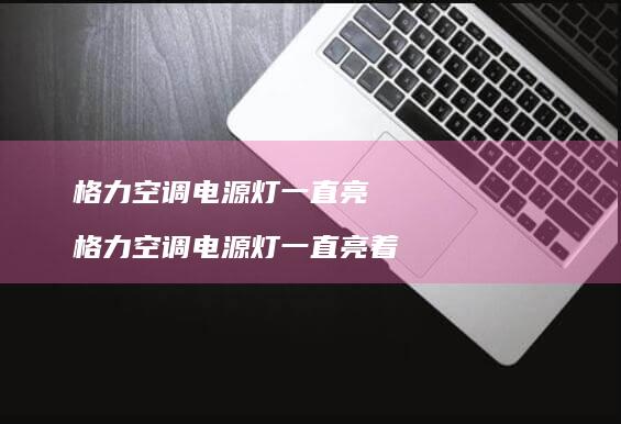 格力空调电源灯一直亮 格力空调电源灯一直亮着