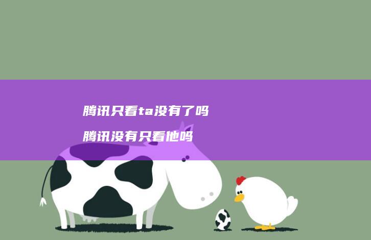 腾讯只看ta没有了吗 腾讯没有只看他吗