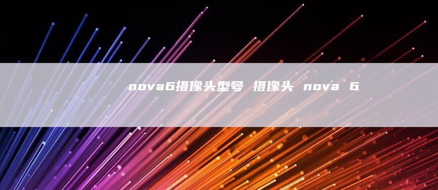 nova6摄像头型号 摄像头 nova 6