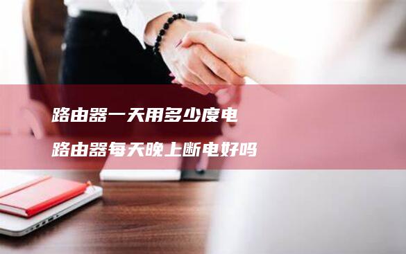 路由器一天用多少度电 路由器每天晚上断电好吗