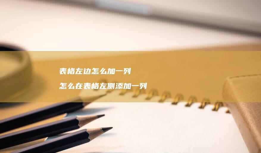表格左边怎么加一列 怎么在表格左侧添加一列