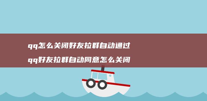 qq怎么关闭拉群自动通过qq拉群自动