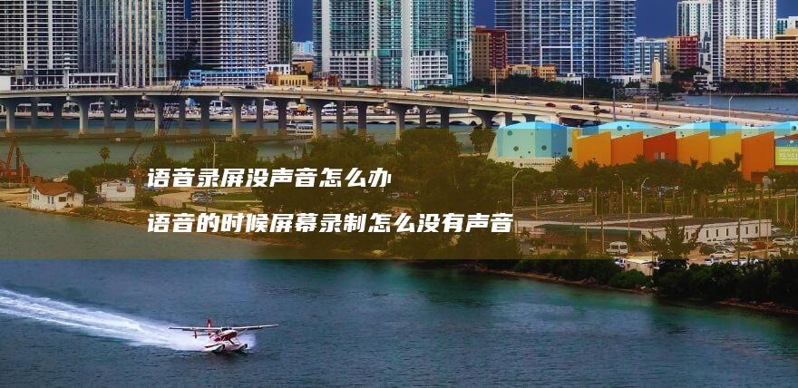 语音录屏没声音怎么办 语音的时候屏幕录制怎么没有声音