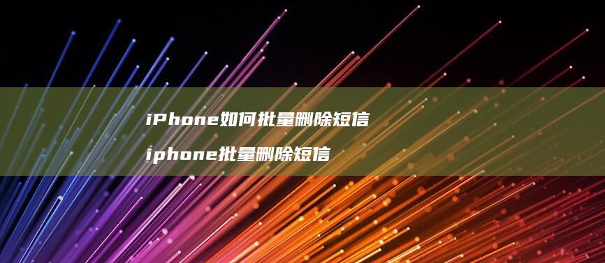 iPhone如何批量删除短信 iphone批量删除短信
