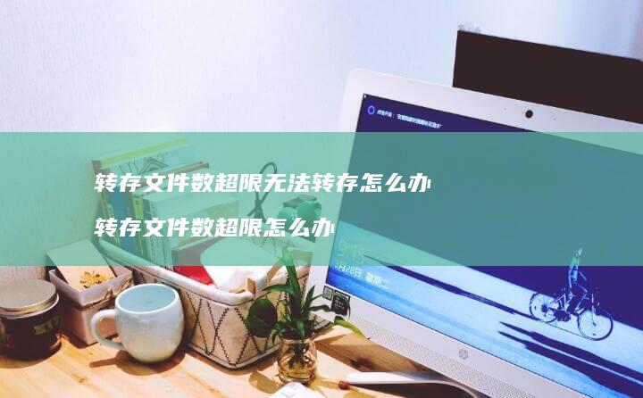 转存文件数超限无法转存怎么办 转存文件数超限怎么办