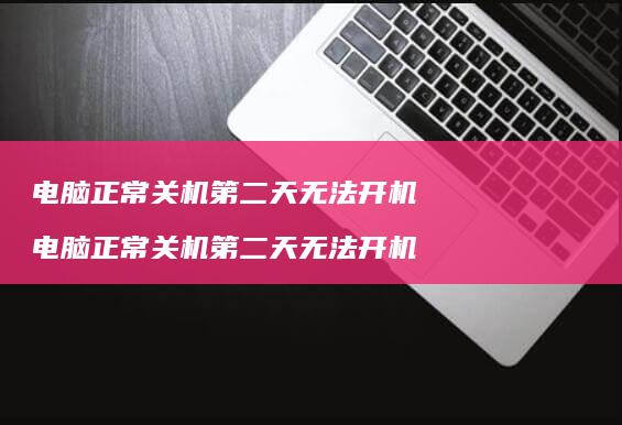 电脑正常关机第二天无法开机 电脑正常关机第二天无法开机