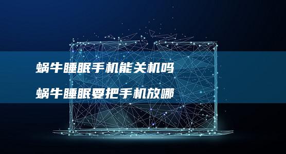 蜗牛睡眠手机能关机吗 蜗牛睡眠要把手机放哪