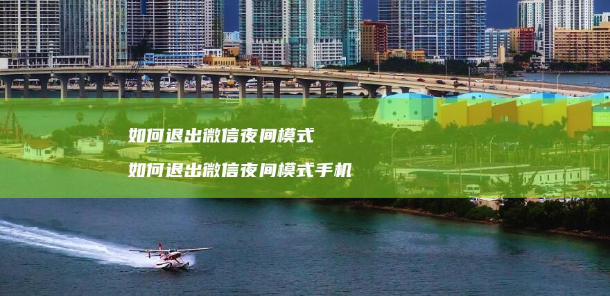 如何退出微信夜间模式 如何退出微信夜间模式手机