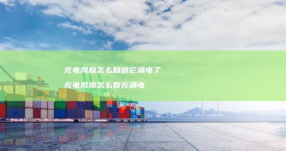 充电风扇怎么知道它满电了 充电风扇怎么看充满电