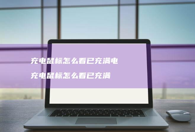 充电鼠标怎么看已充满电 充电鼠标怎么看已充满