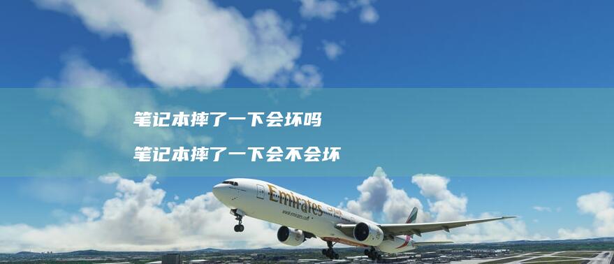 笔记本摔了一下会坏吗 笔记本摔了一下会不会坏
