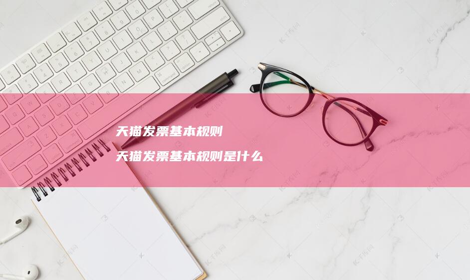 天猫发票基本规则 天猫发票基本规则是什么