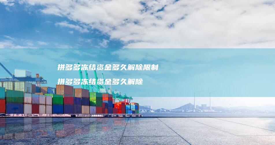 拼多多冻结资金多久解除限制 拼多多冻结资金多久解除