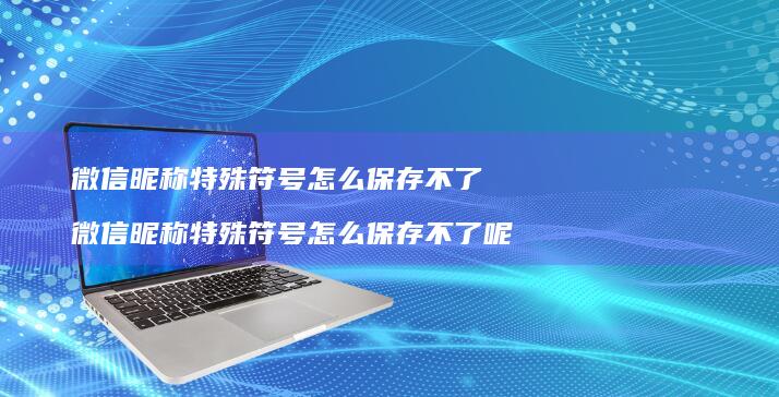 微信昵称特殊符号怎么保存不了微信昵称特殊符号
