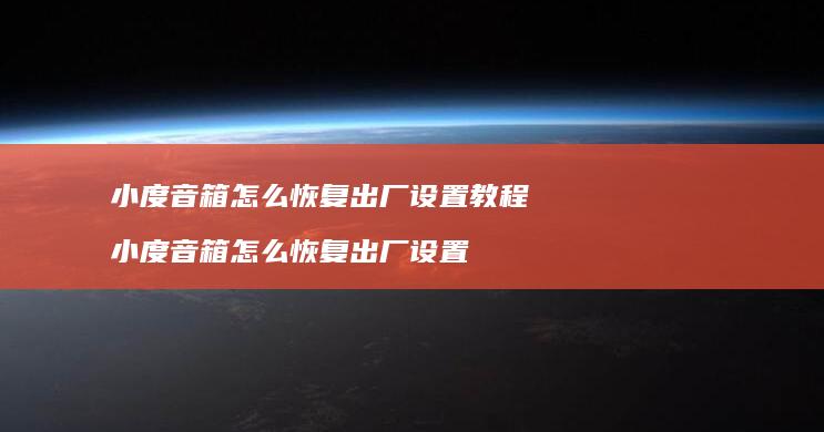 小度音箱怎么恢复出厂设置教程 小度音箱怎么恢复出厂设置