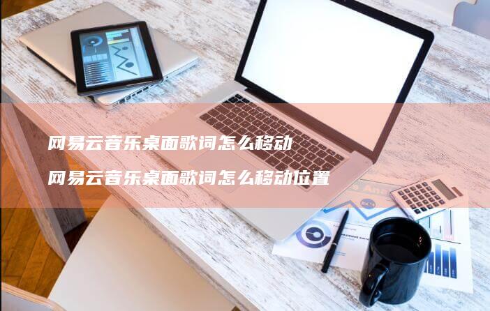 网易云音乐桌面歌词怎么移动 网易云音乐桌面歌词怎么移动位置