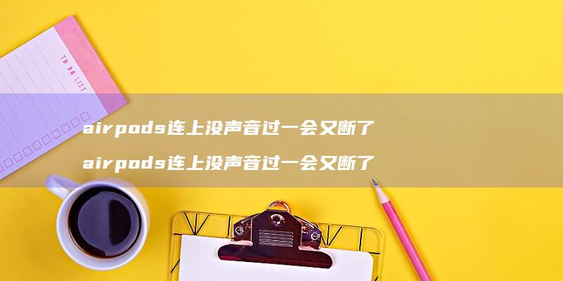 airpods连上没声音过一会又断了 airpods连上没声音过一会又断了