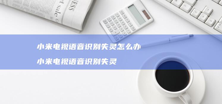 电视语音识别失灵怎么办电视语音识别失
