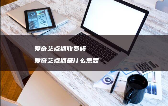 爱奇艺点播收费吗 爱奇艺点播是什么意思