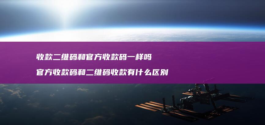 收款二维码和官方收款码一样吗 官方收款码和二维码收款有什么区别