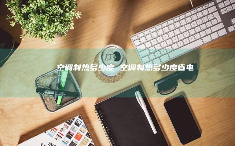 空调制热多少度 空调制热多少度省电