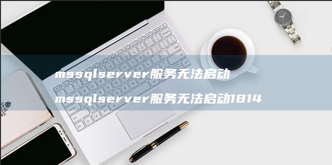 mssqlserver服务无法启动 mssqlserver服务无法启动1814