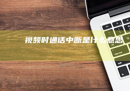 视频时通话中断是什么意思