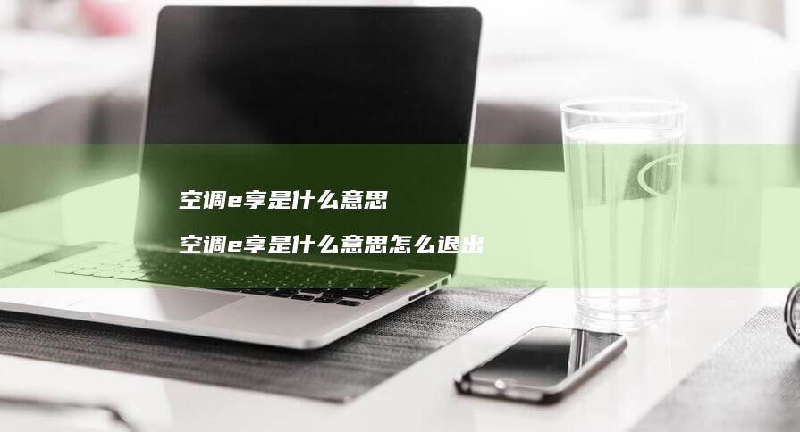 空调e享是什么意思 空调e享是什么意思怎么退出