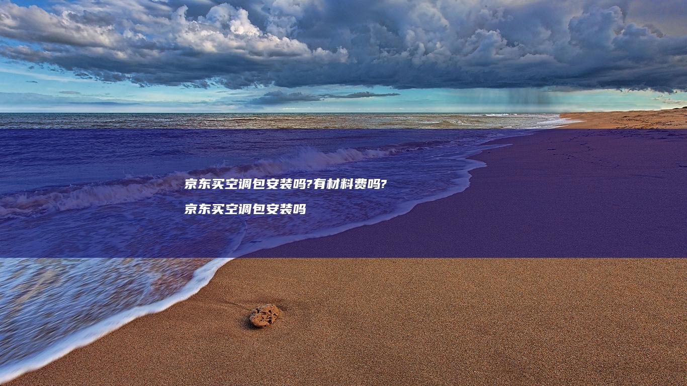 京东买空调包安装吗?有材料费吗? 京东买空调包安装吗
