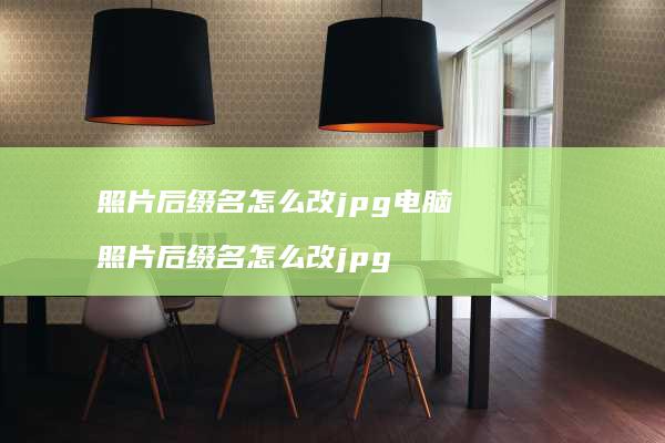 照片后缀名怎么改jpg电脑 照片后缀名怎么改jpg