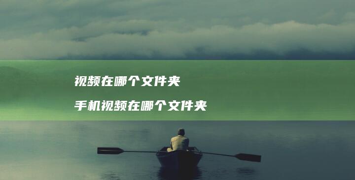 视频在哪个文件夹视频在哪个文件夹