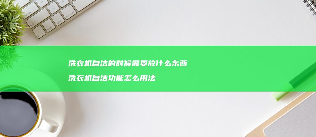 洗衣机自洁的时候需要放什么东西 洗衣机自洁功能怎么用法