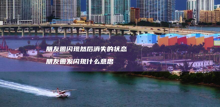 朋友圈闪现然后消失的状态 朋友圈发闪现什么意思