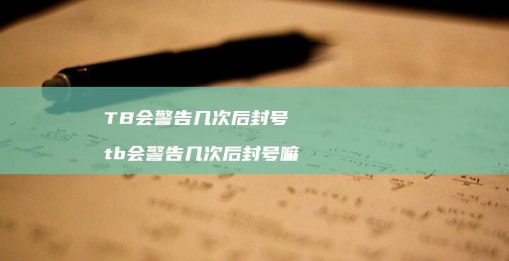 TB会警告几次后封号 tb会警告几次后封号嘛